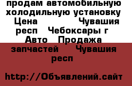 продам автомобильную холодильную установку › Цена ­ 55 000 - Чувашия респ., Чебоксары г. Авто » Продажа запчастей   . Чувашия респ.